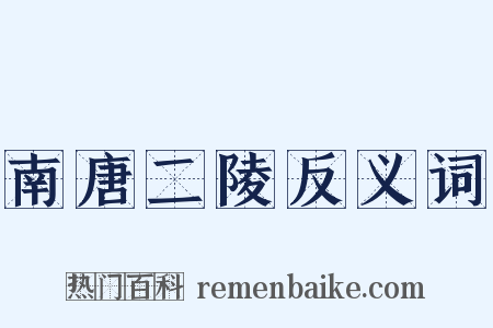 南唐二陵反义词是什么意思的图片